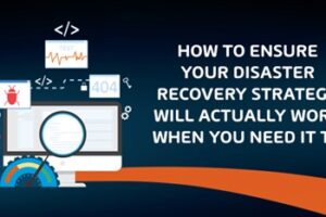 How to Ensure Your Disaster Recovery Strategy Will Actually Work When You Need It to How to Ensure Your Disaster Recovery Strategy Will Actually Work When You Need It to