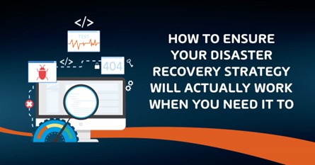 How to Ensure Your Disaster Recovery Strategy Will Actually Work When You Need It to