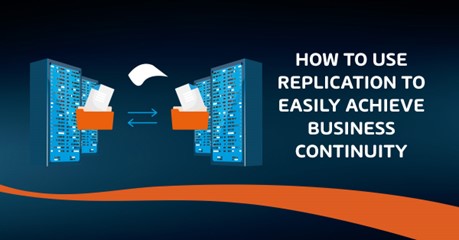How to use Replication to Easily Achieve Business Continuity